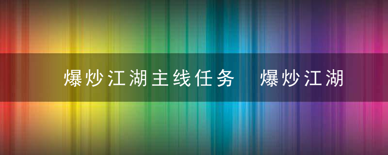 爆炒江湖主线任务 爆炒江湖主线任务通过方法